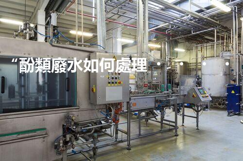 “酚類廢水如何處理？高效環(huán)保新方法引領(lǐng)綠色以后”